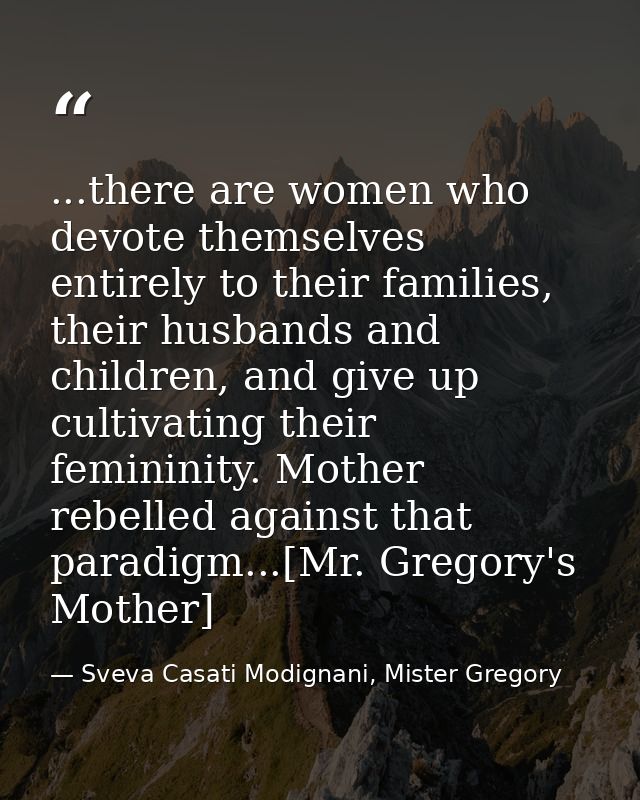 ...there are women who devote themselves entirely to their families, their husbands and children, and give up cultivatin — Sveva Casati Modignani, Mister Gregory