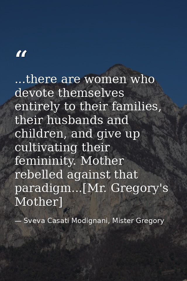 ...there are women who devote themselves entirely to their families, their husbands and children, and give up cultivatin — Sveva Casati Modignani, Mister Gregory