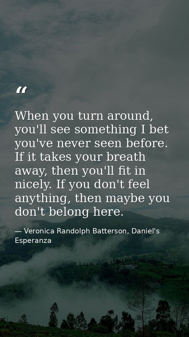 When you turn around, you'll see something I bet you've never seen before. If it takes your breath away, then you'll fit — Veronica Randolph Batterson, Daniel's Esperanza