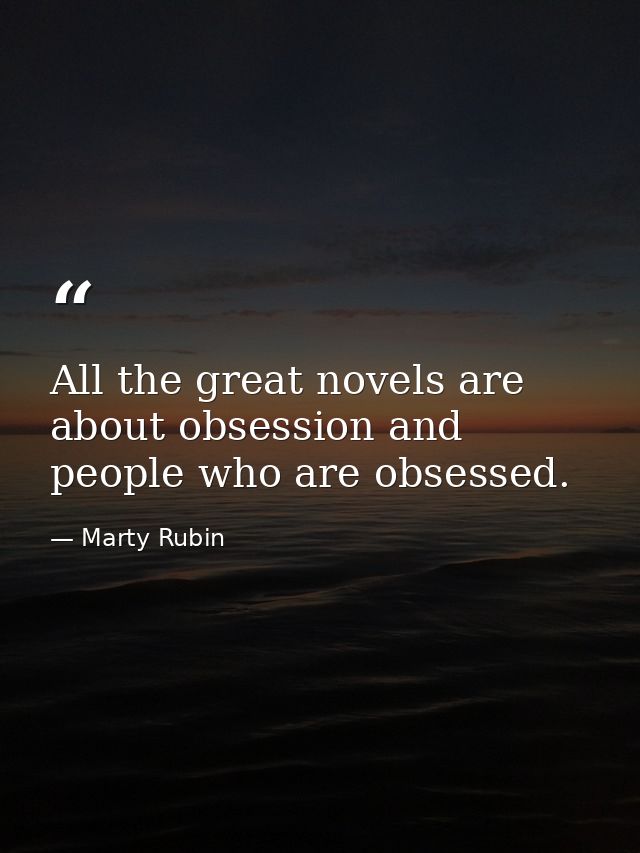 All the great novels are about obsession and people who are obsessed. — Marty Rubin