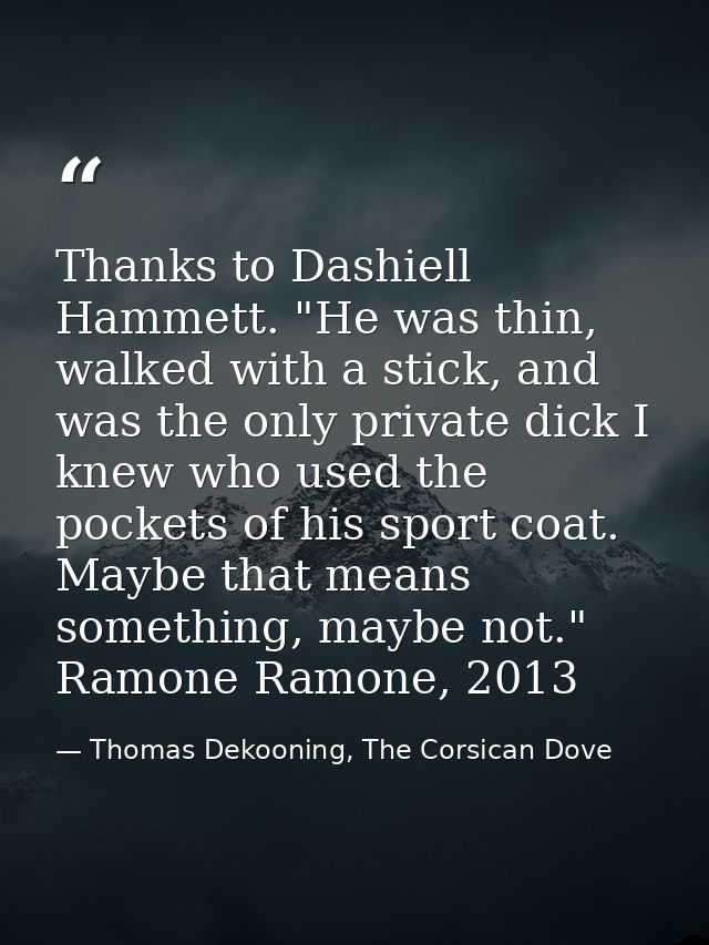 Thanks to Dashiell Hammett. "He was thin, walked with a stick, and was the only private dick I knew who used the pockets — Thomas Dekooning, The Corsican Dove