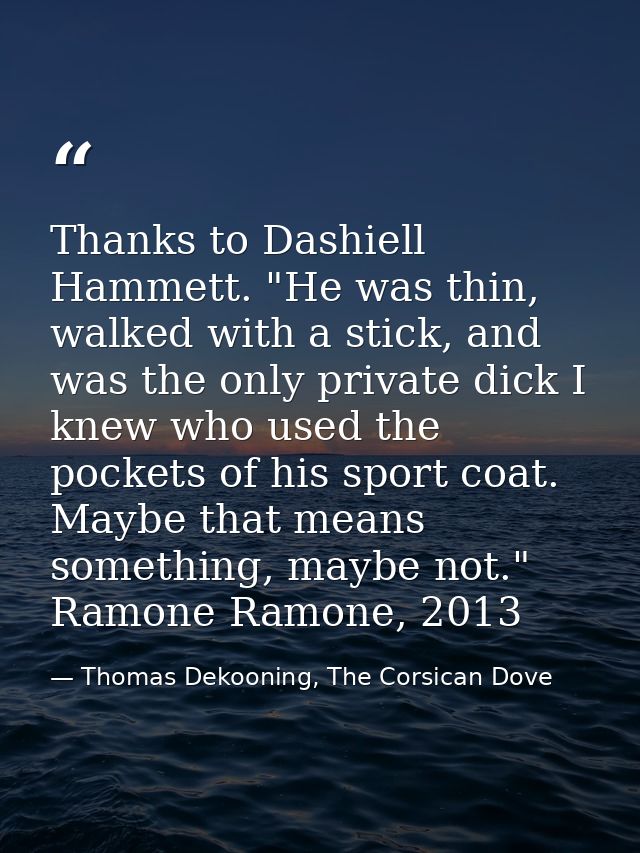 Thanks to Dashiell Hammett. "He was thin, walked with a stick, and was the only private dick I knew who used the pockets — Thomas Dekooning, The Corsican Dove