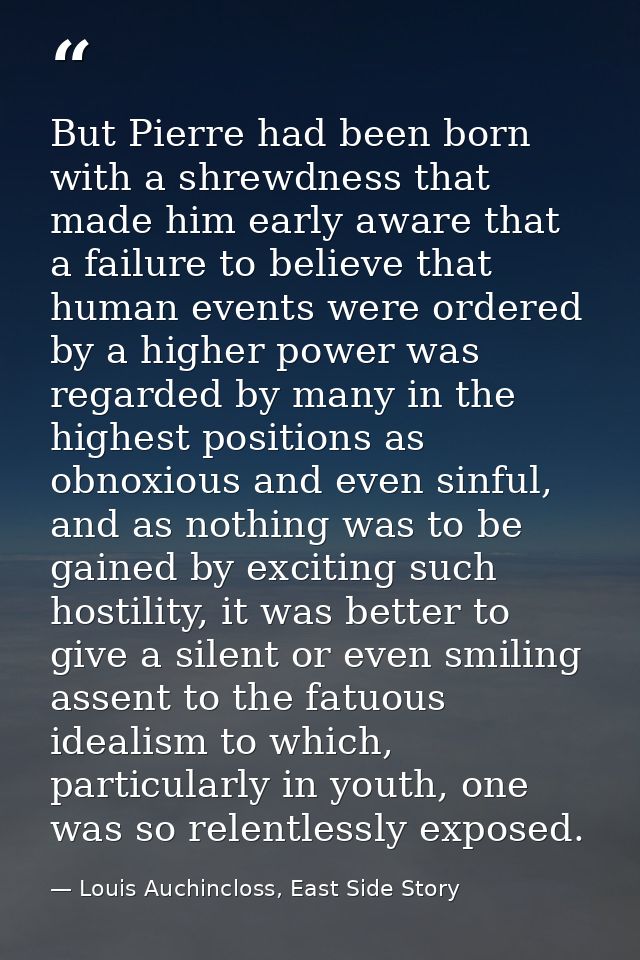 But Pierre had been born with a shrewdness that made him early aware that a failure to believe that human events were or — Louis Auchincloss, East Side Story