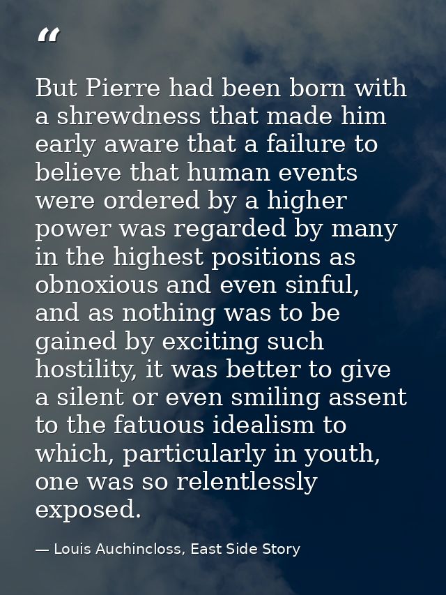 But Pierre had been born with a shrewdness that made him early aware that a failure to believe that human events were or — Louis Auchincloss, East Side Story