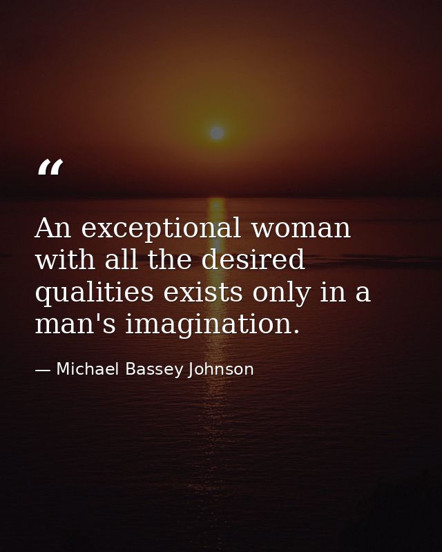 An exceptional woman with all the desired qualities exists only in a man's imagination. — Michael Bassey Johnson