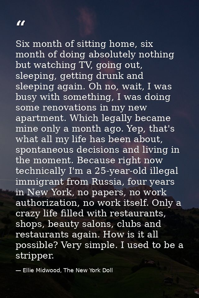 Six month of sitting home, six month of doing absolutely nothing but watching TV, going out, sleeping, getting drunk and — Ellie Midwood, The New York Doll