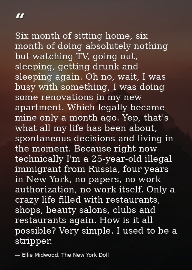 Six month of sitting home, six month of doing absolutely nothing but watching TV, going out, sleeping, getting drunk and — Ellie Midwood, The New York Doll