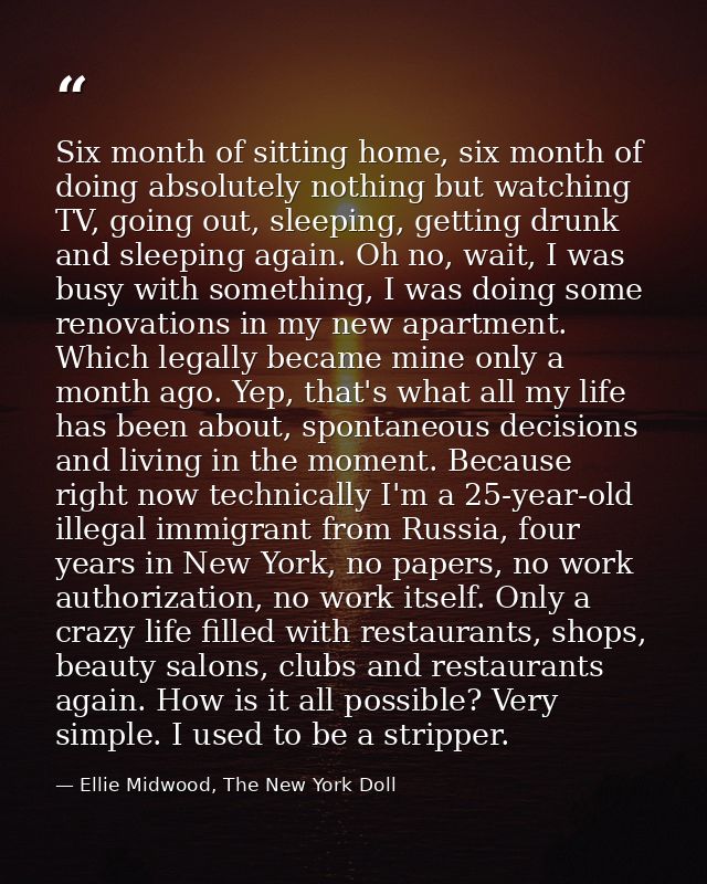 Six month of sitting home, six month of doing absolutely nothing but watching TV, going out, sleeping, getting drunk and — Ellie Midwood, The New York Doll