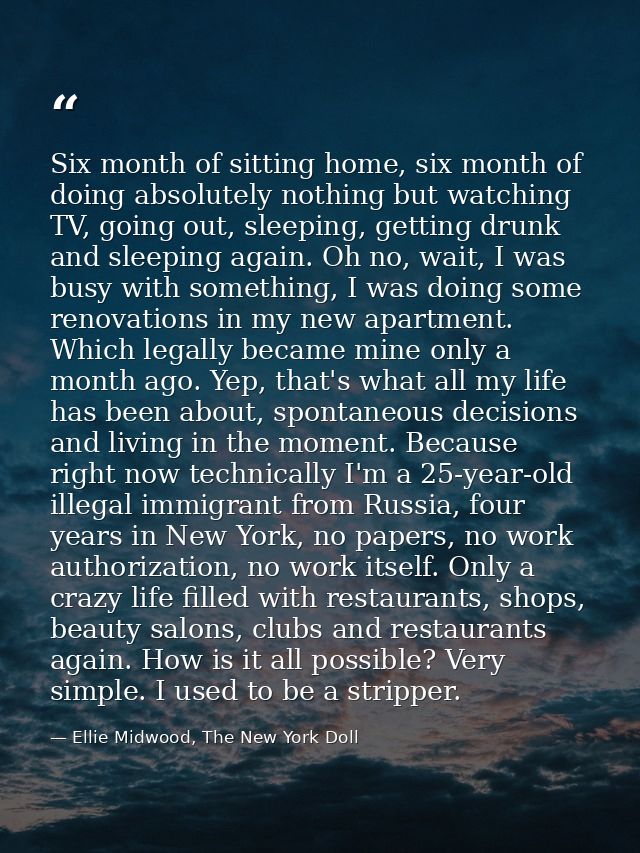 Six month of sitting home, six month of doing absolutely nothing but watching TV, going out, sleeping, getting drunk and — Ellie Midwood, The New York Doll