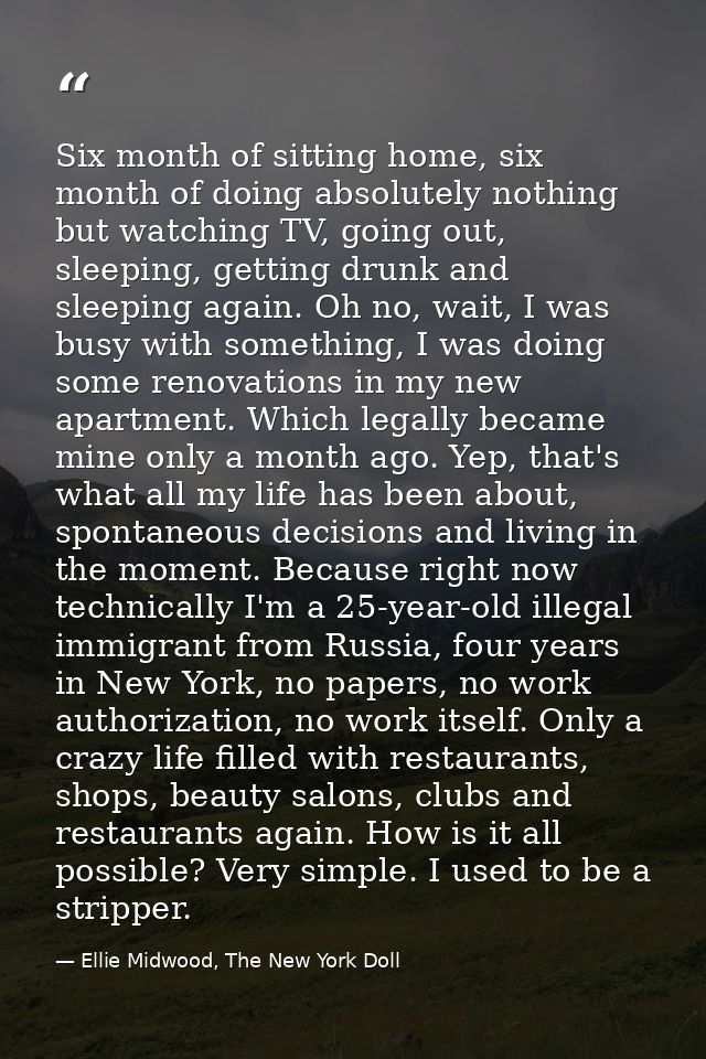 Six month of sitting home, six month of doing absolutely nothing but watching TV, going out, sleeping, getting drunk and — Ellie Midwood, The New York Doll