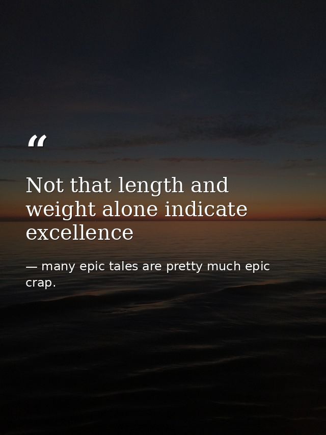 Not that length and weight alone indicate excellence — many epic tales are pretty much epic crap.