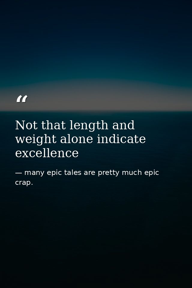 Not that length and weight alone indicate excellence — many epic tales are pretty much epic crap.