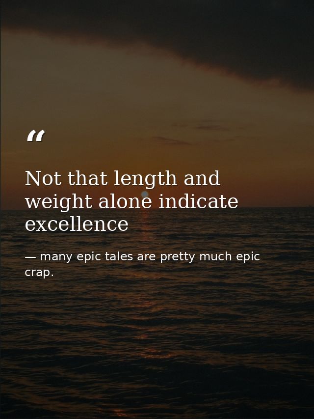Not that length and weight alone indicate excellence — many epic tales are pretty much epic crap.