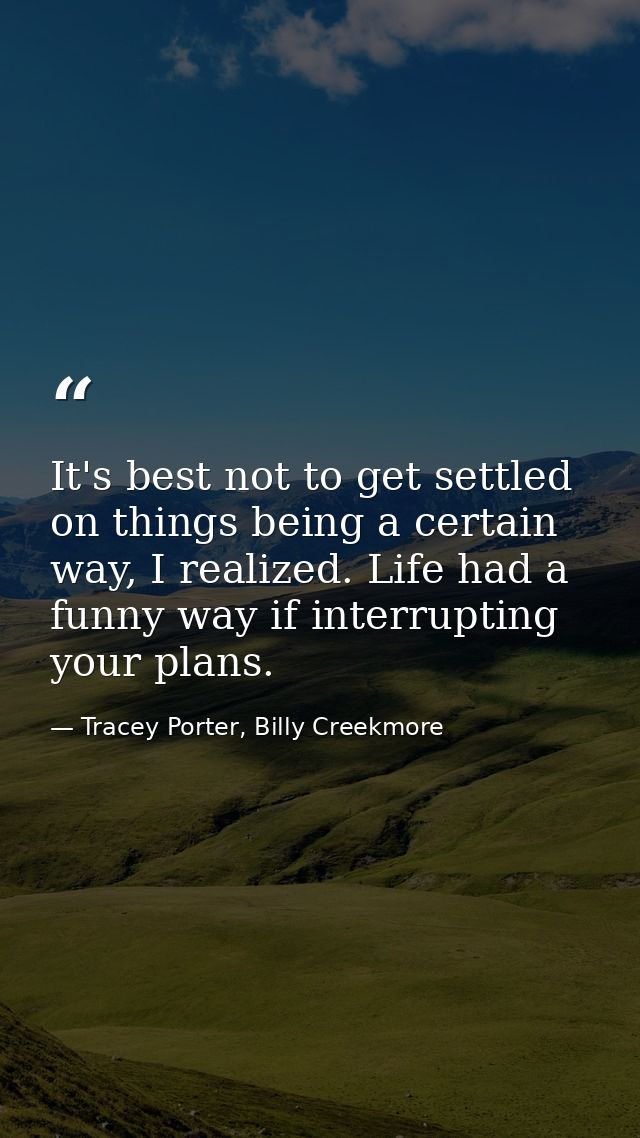 It's best not to get settled on things being a certain way, I realized. Life had a funny way if interrupting your plans. — Tracey Porter, Billy Creekmore