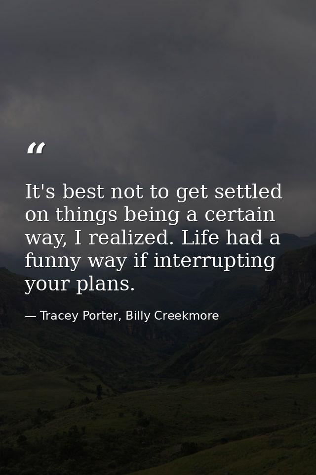 It's best not to get settled on things being a certain way, I realized. Life had a funny way if interrupting your plans. — Tracey Porter, Billy Creekmore