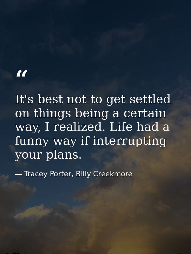 It's best not to get settled on things being a certain way, I realized. Life had a funny way if interrupting your plans. — Tracey Porter, Billy Creekmore