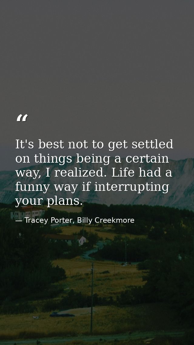 It's best not to get settled on things being a certain way, I realized. Life had a funny way if interrupting your plans. — Tracey Porter, Billy Creekmore