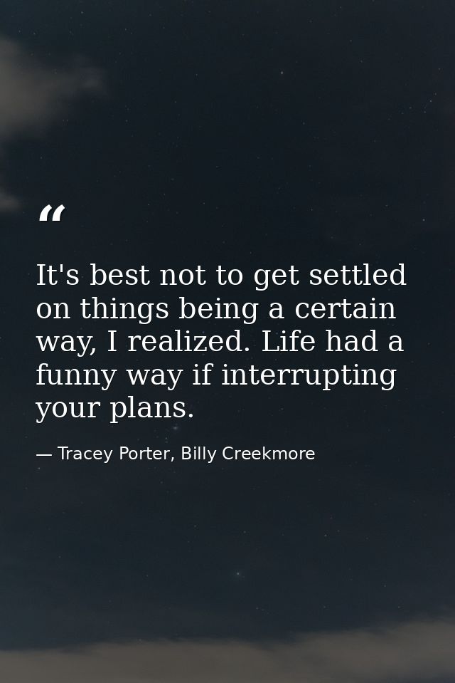 It's best not to get settled on things being a certain way, I realized. Life had a funny way if interrupting your plans. — Tracey Porter, Billy Creekmore