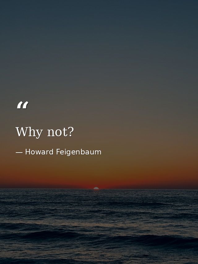 Why not? — Howard Feigenbaum