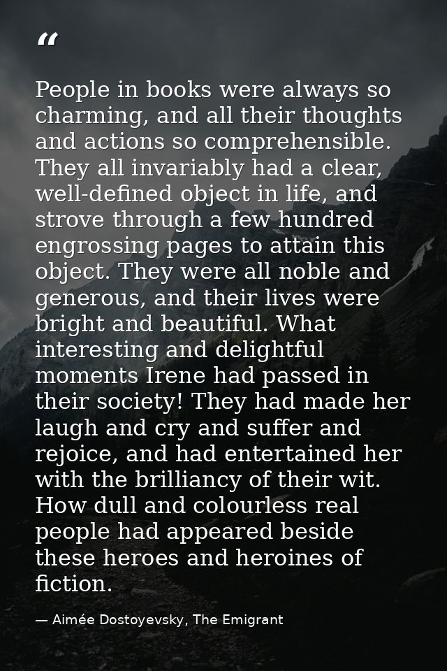 People in books were always so charming, and all their thoughts and actions so comprehensible. They all invariably had a — Aimée Dostoyevsky, The Emigrant