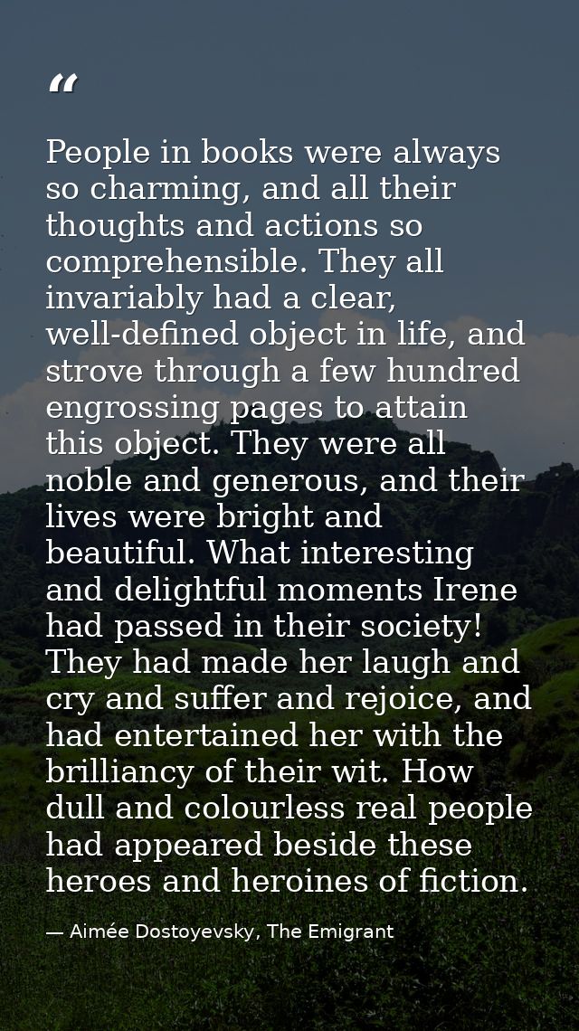 People in books were always so charming, and all their thoughts and actions so comprehensible. They all invariably had a — Aimée Dostoyevsky, The Emigrant