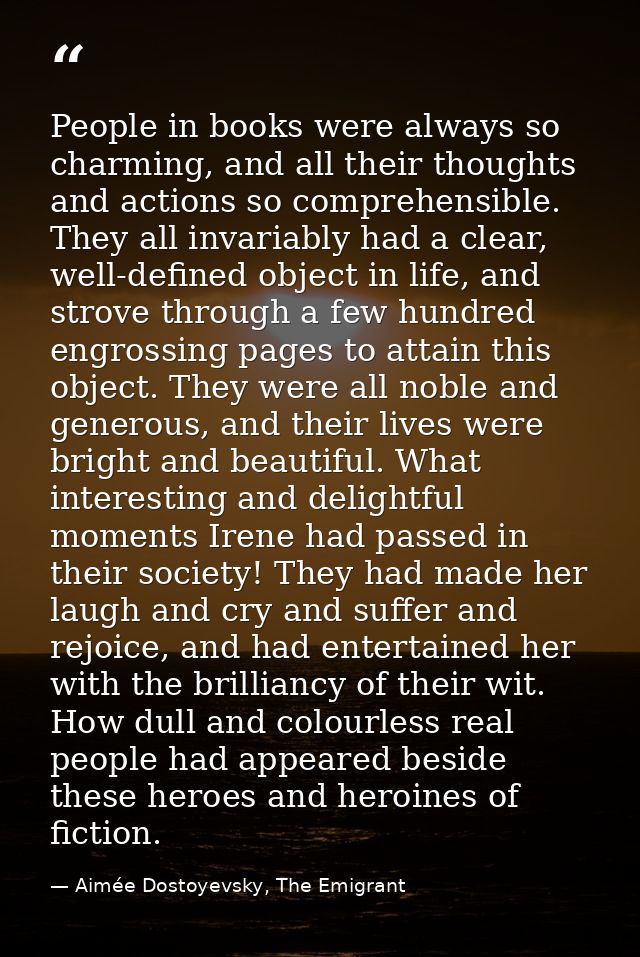 People in books were always so charming, and all their thoughts and actions so comprehensible. They all invariably had a — Aimée Dostoyevsky, The Emigrant