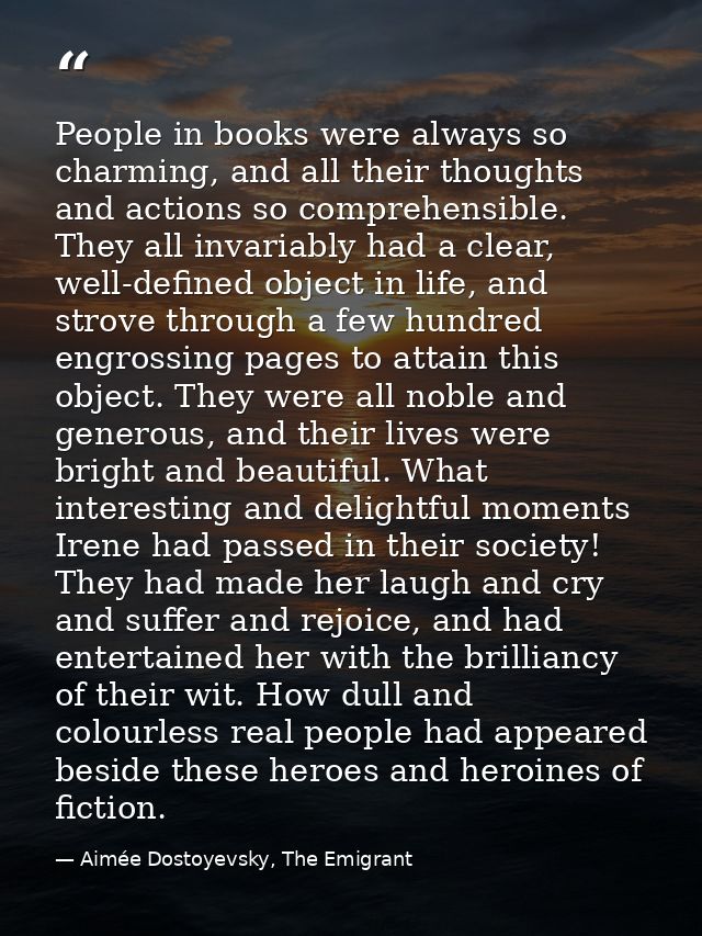 People in books were always so charming, and all their thoughts and actions so comprehensible. They all invariably had a — Aimée Dostoyevsky, The Emigrant