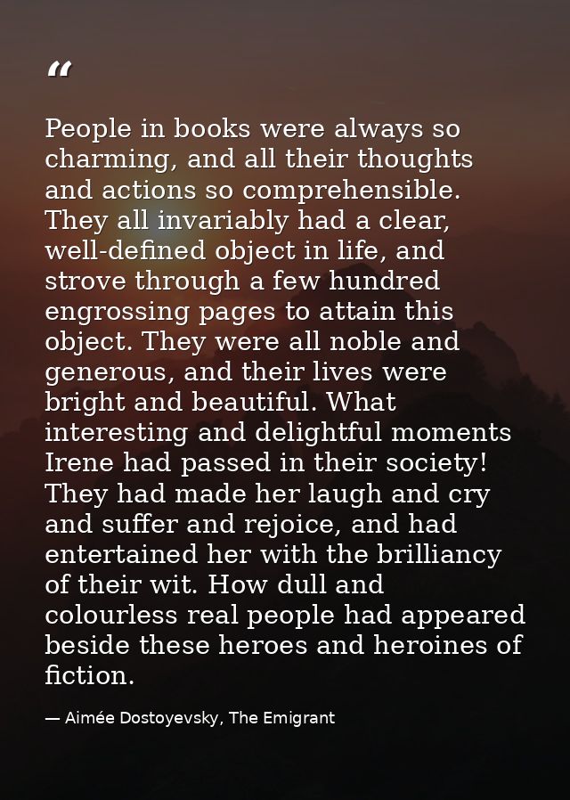 People in books were always so charming, and all their thoughts and actions so comprehensible. They all invariably had a — Aimée Dostoyevsky, The Emigrant