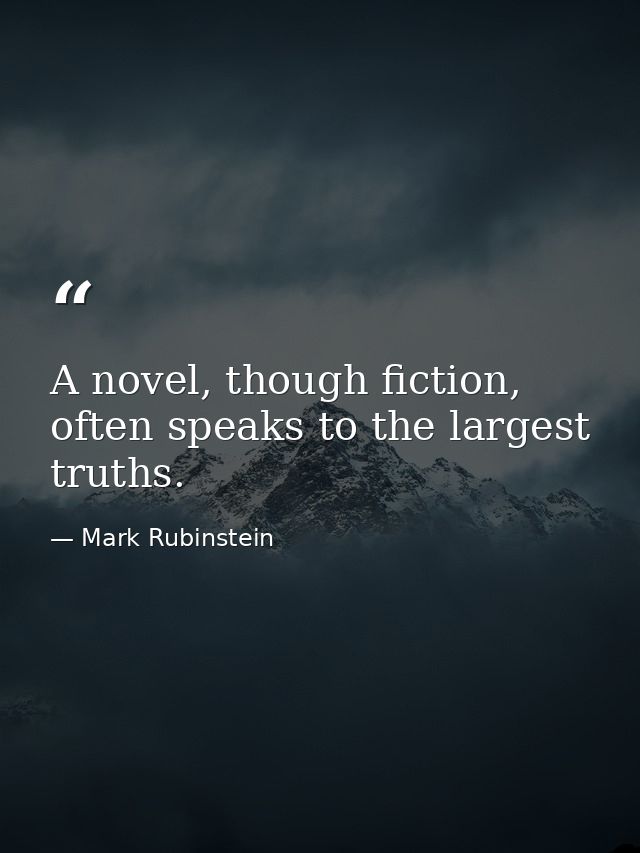 A novel, though fiction, often speaks to the largest truths. — Mark Rubinstein