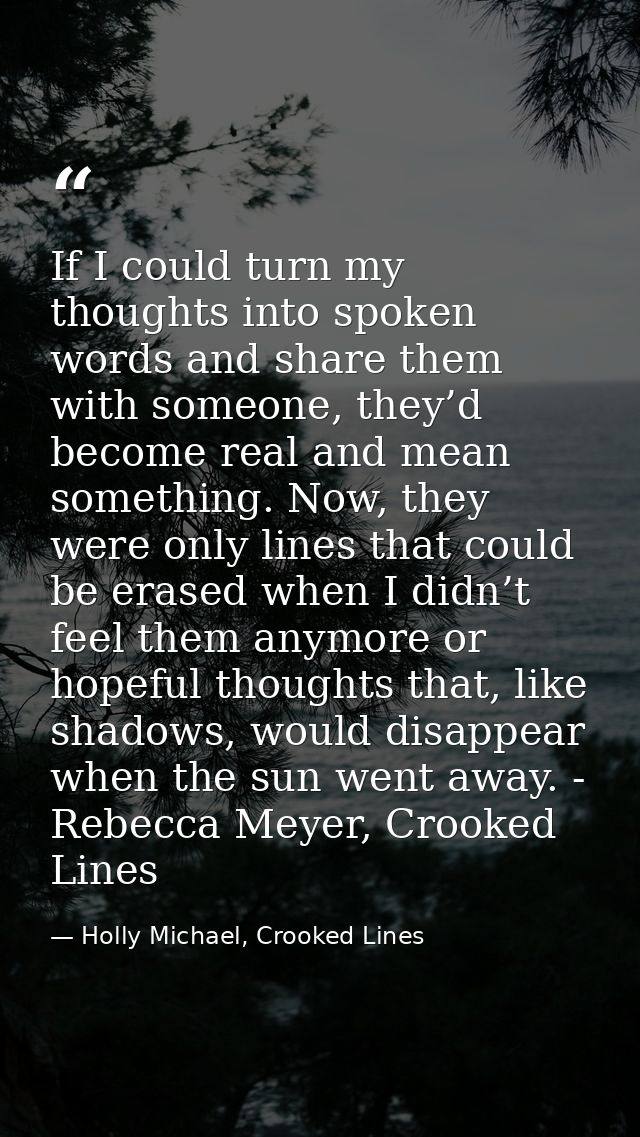 If I could turn my thoughts into spoken words and share them with someone, they’d become real and mean something. Now, t — Holly Michael, Crooked Lines