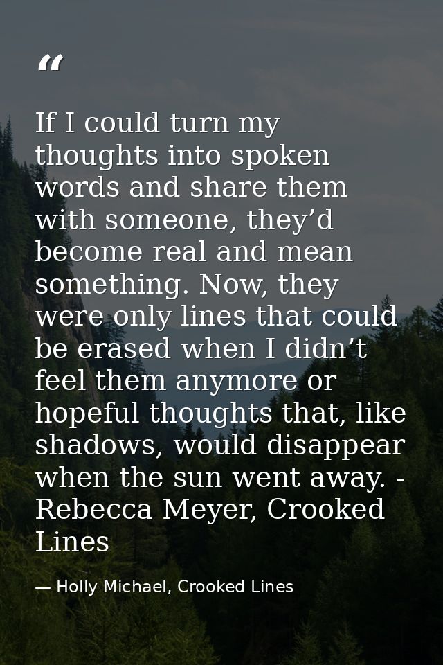 If I could turn my thoughts into spoken words and share them with someone, they’d become real and mean something. Now, t — Holly Michael, Crooked Lines