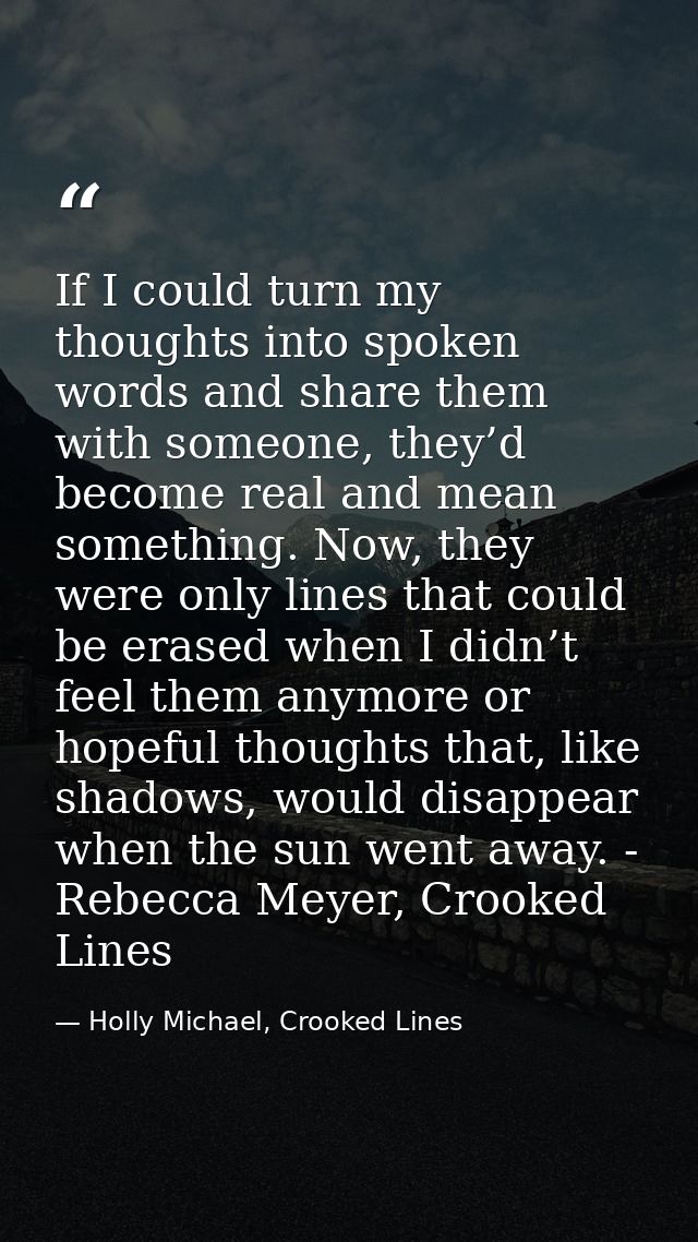 If I could turn my thoughts into spoken words and share them with someone, they’d become real and mean something. Now, t — Holly Michael, Crooked Lines
