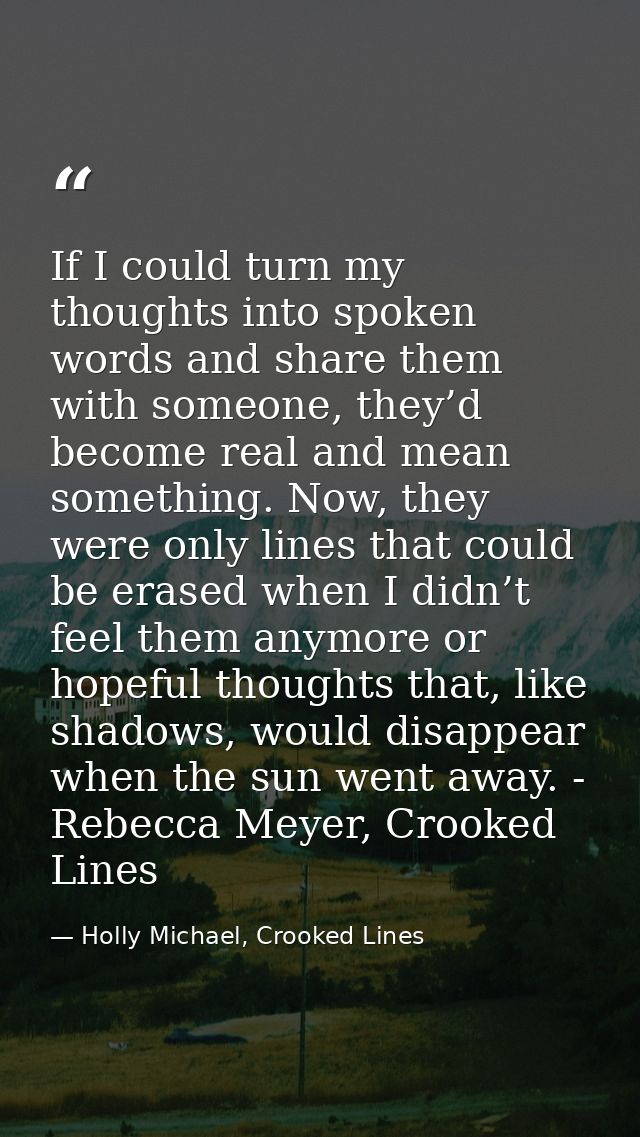 If I could turn my thoughts into spoken words and share them with someone, they’d become real and mean something. Now, t — Holly Michael, Crooked Lines