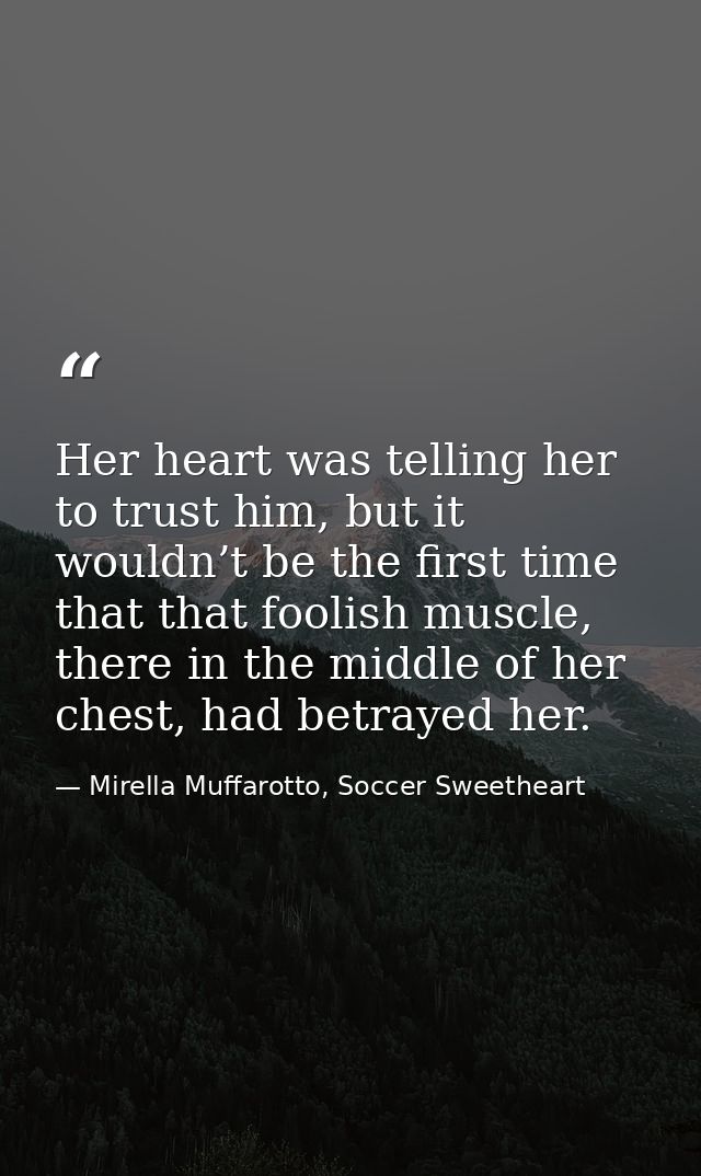 Her heart was telling her to trust him, but it wouldn’t be the first time that that foolish muscle, there in the middle  — Mirella Muffarotto, Soccer Sweetheart