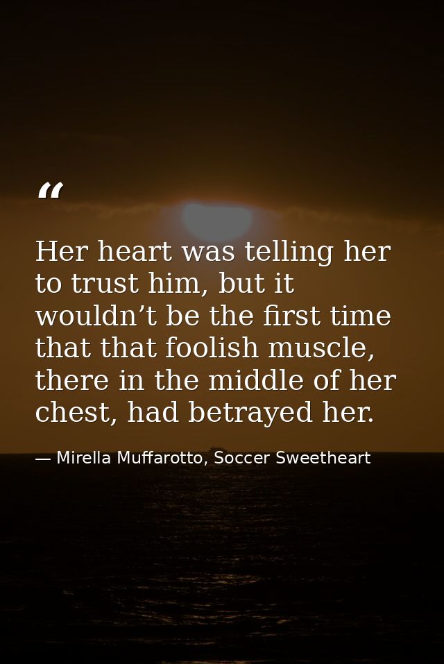 Her heart was telling her to trust him, but it wouldn’t be the first time that that foolish muscle, there in the middle  — Mirella Muffarotto, Soccer Sweetheart