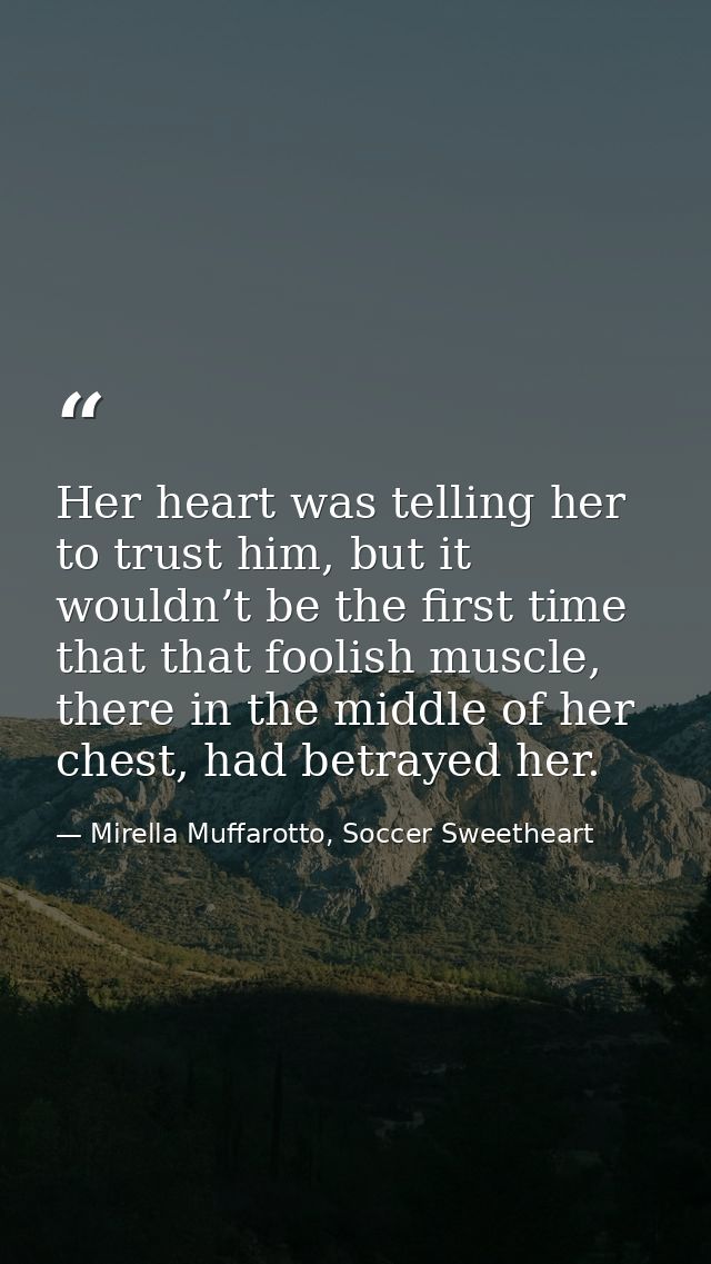 Her heart was telling her to trust him, but it wouldn’t be the first time that that foolish muscle, there in the middle  — Mirella Muffarotto, Soccer Sweetheart
