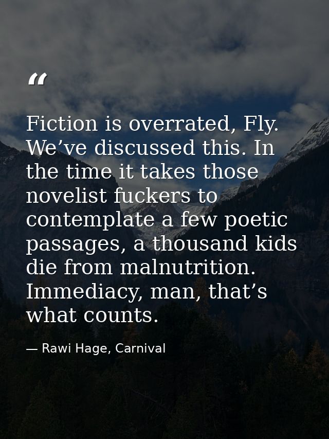 Fiction is overrated, Fly. We’ve discussed this. In the time it takes those novelist fuckers to contemplate a few poetic — Rawi Hage, Carnival