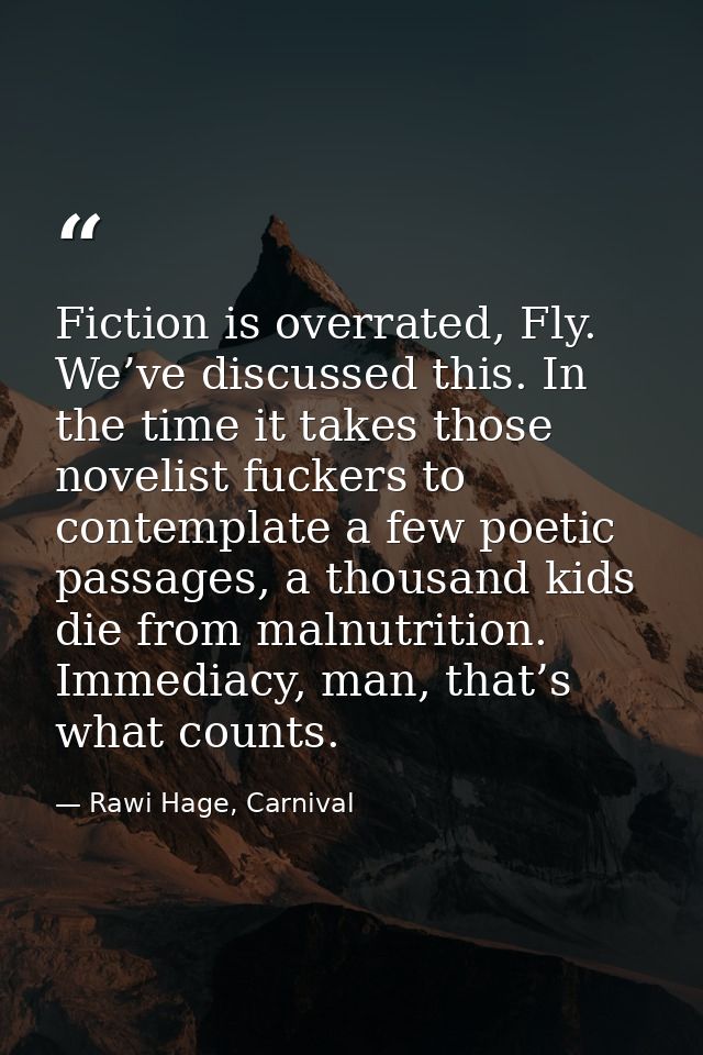Fiction is overrated, Fly. We’ve discussed this. In the time it takes those novelist fuckers to contemplate a few poetic — Rawi Hage, Carnival