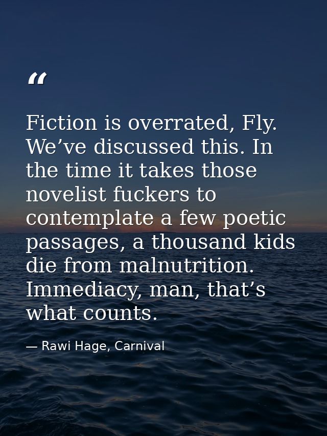 Fiction is overrated, Fly. We’ve discussed this. In the time it takes those novelist fuckers to contemplate a few poetic — Rawi Hage, Carnival