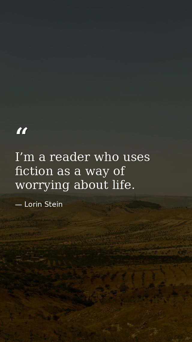 I’m a reader who uses fiction as a way of worrying about life. — Lorin Stein