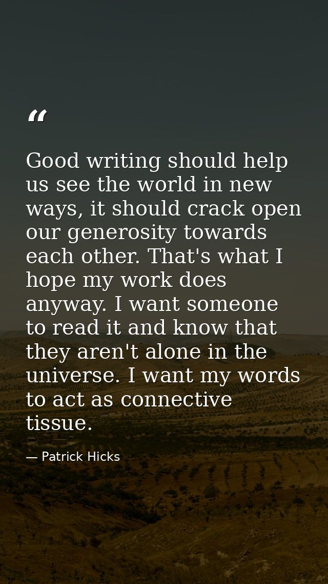 Good writing should help us see the world in new ways, it should crack open our generosity towards each other. That's wh — Patrick Hicks