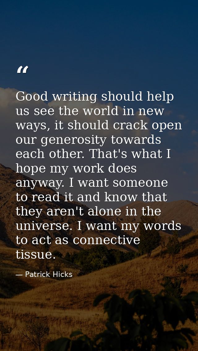 Good writing should help us see the world in new ways, it should crack open our generosity towards each other. That's wh — Patrick Hicks