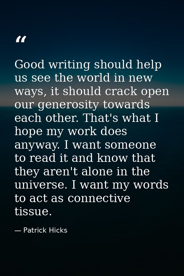 Good writing should help us see the world in new ways, it should crack open our generosity towards each other. That's wh — Patrick Hicks