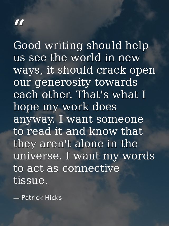 Good writing should help us see the world in new ways, it should crack open our generosity towards each other. That's wh — Patrick Hicks