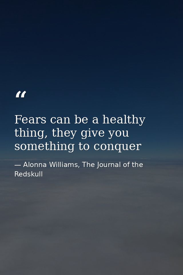 Fears can be a healthy thing, they give you something to conquer — Alonna Williams, The Journal of the Redskull