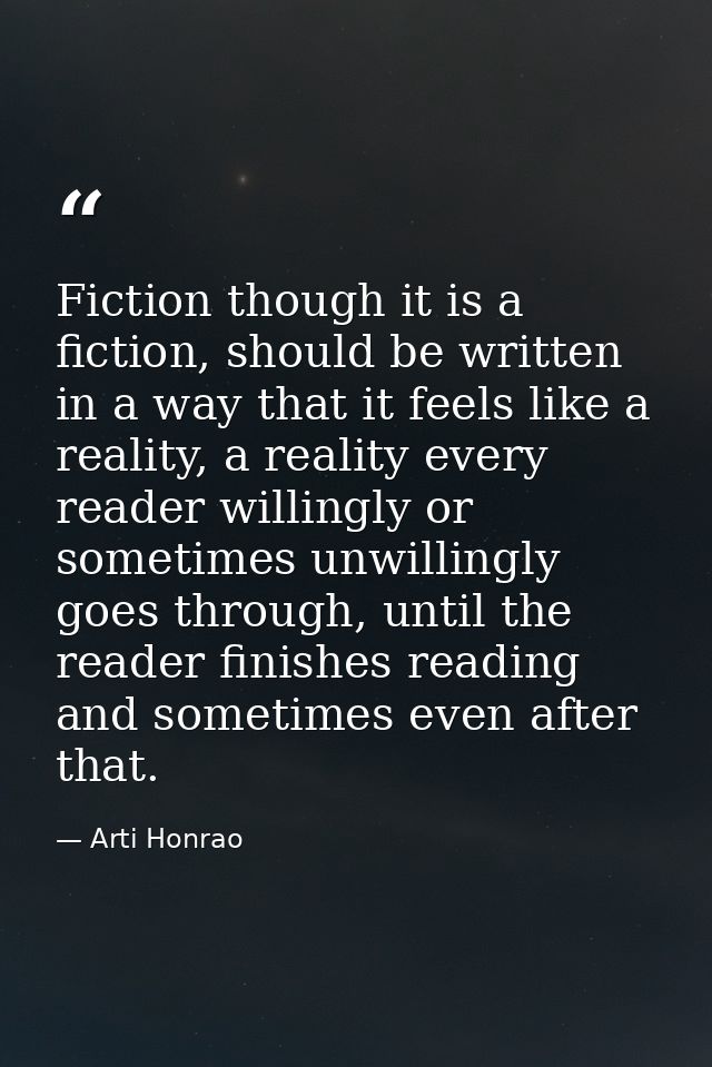 Fiction though it is a fiction, should be written in a way that it feels like a reality, a reality every reader willingl — Arti Honrao