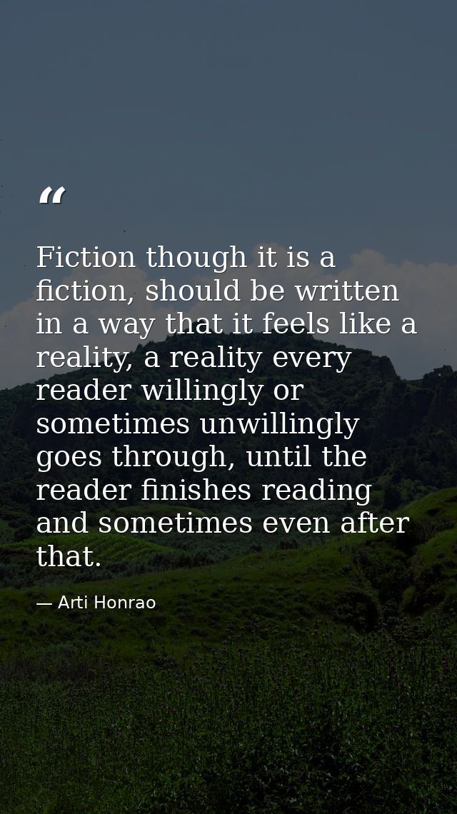 Fiction though it is a fiction, should be written in a way that it feels like a reality, a reality every reader willingl — Arti Honrao