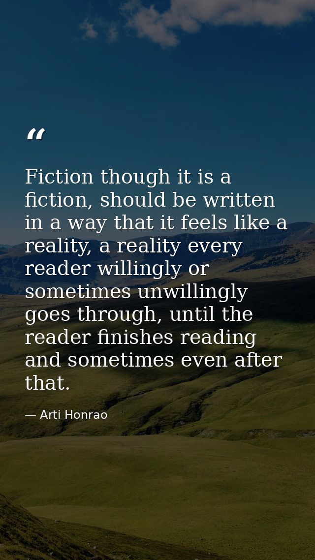 Fiction though it is a fiction, should be written in a way that it feels like a reality, a reality every reader willingl — Arti Honrao