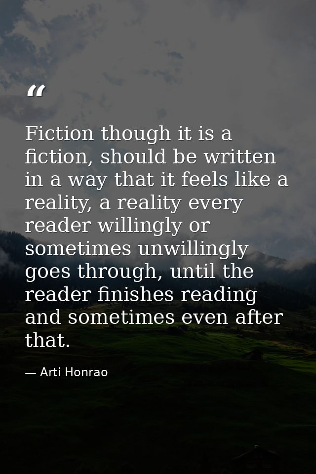 Fiction though it is a fiction, should be written in a way that it feels like a reality, a reality every reader willingl — Arti Honrao