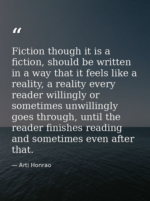 Fiction though it is a fiction, should be written in a way that it feels like a reality, a reality every reader willingl — Arti Honrao